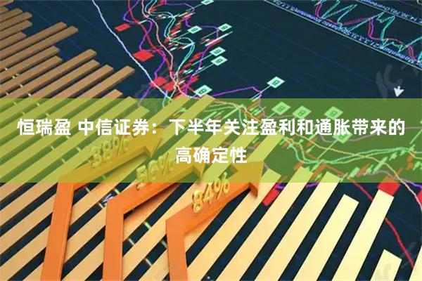 恒瑞盈 中信证券：下半年关注盈利和通胀带来的高确定性