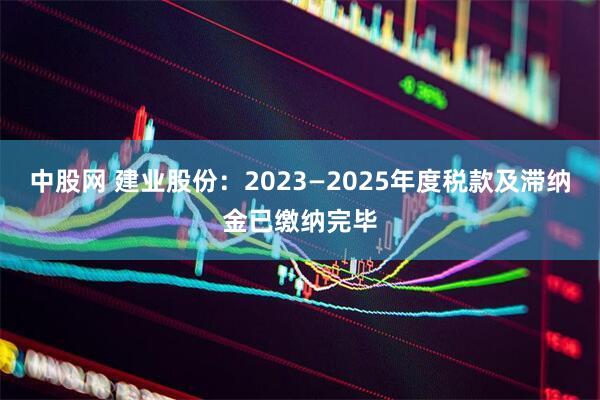 中股网 建业股份：2023—2025年度税款及滞纳金已缴纳完毕