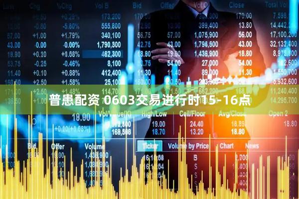普患配资 0603交易进行时15-16点