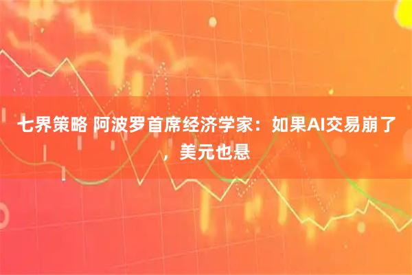 七界策略 阿波罗首席经济学家：如果AI交易崩了，美元也悬