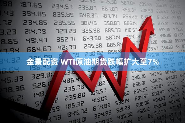 金景配资 WTI原油期货跌幅扩大至7%