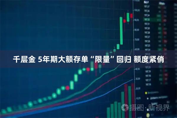 千层金 5年期大额存单“限量”回归 额度紧俏